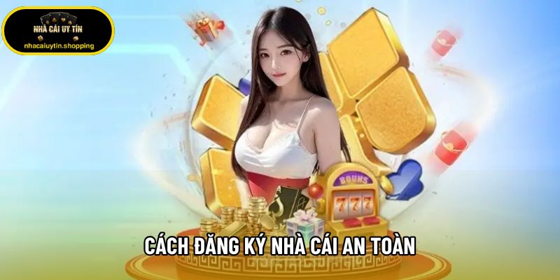 Cách Đăng Ký Nhà Cái An Toàn, Tránh Mất Tiền Khi Chơi Cá Cược