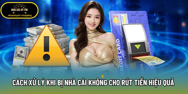 Cách Xử Lý Khi Bị Nhà Cái Không Cho Rút Tiền Hiệu Quả 2026