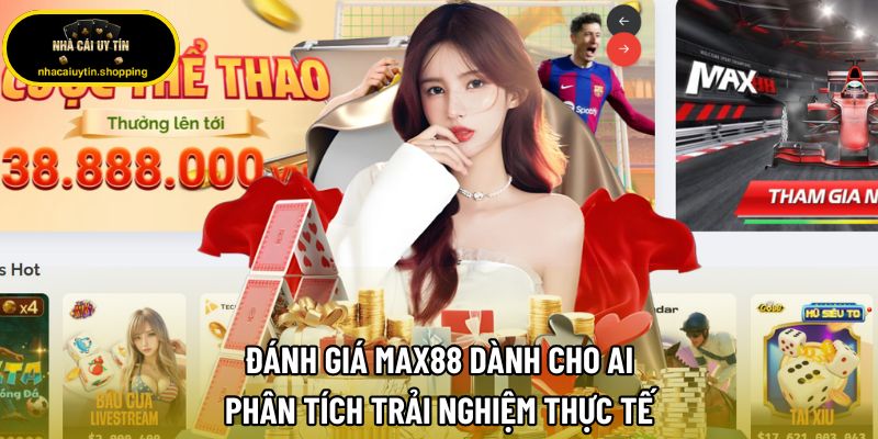 Đánh Giá Max88 Dành Cho Ai, Phân Tích Trải Nghiệm Thực Tế