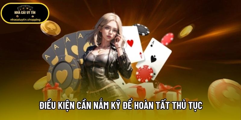 Điều kiện cần nắm kỹ để hoàn tất thủ tục