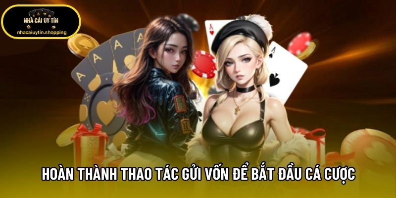 Hoàn thành thao tác gửi vốn để bắt đầu cá cược