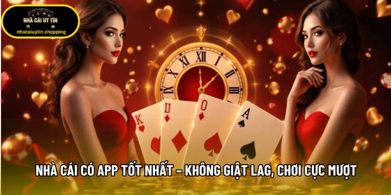 Nhà cái có app tốt nhất – Không giật lag, chơi cực mượt