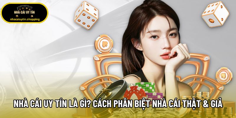 Nhà Cái Uy Tín Là Gì? Cách Phân Biệt Nhà Cái Thật & Giả