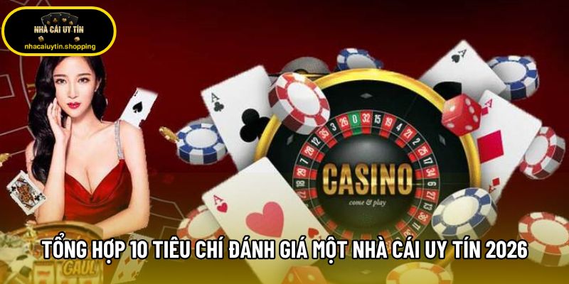 Tổng Hợp 10 Tiêu Chí Đánh Giá Một Nhà Cái Uy Tín Năm 2026