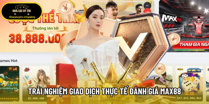 Trải nghiệm giao dịch thực tế đánh giá Max88 Trải nghiệm giao dịch thực tế đánh giá Max88